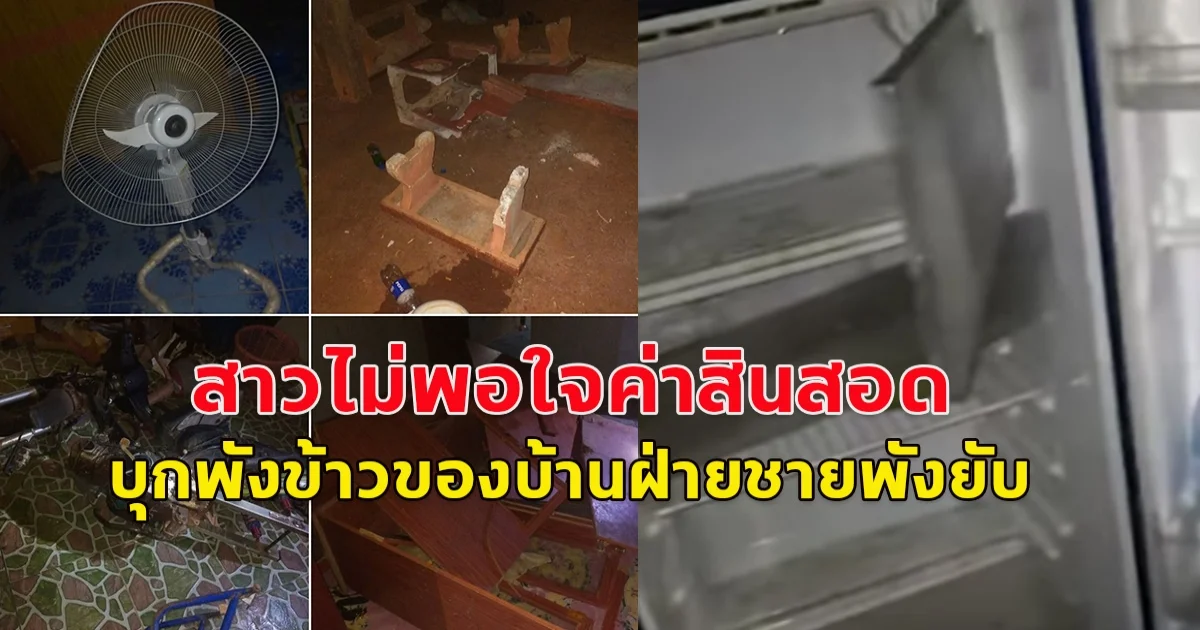 สาวไม่พอใจ แฟนหนุ่มหาค่าสินสอดให้ไม่ครบ อาละวาด พังข้าวของเสียหาย ระเนระนาด  ทั้งตู้เย็น พัดลม ม้าหินอ่อน