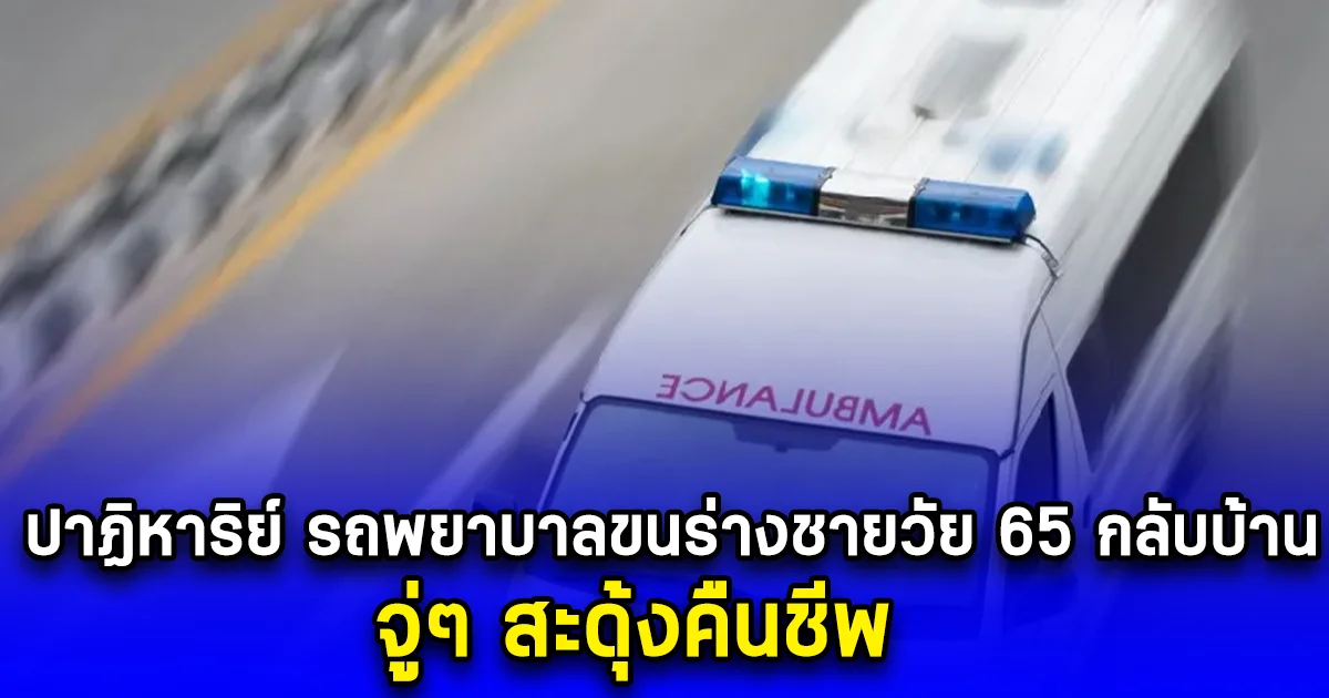 ปาฏิหาริย์ รถพยาบาลขนร่างชายวัย 65 กลับบ้าน จู่ๆ สะดุ้งคืนชีพ (ข่าวตปท.)