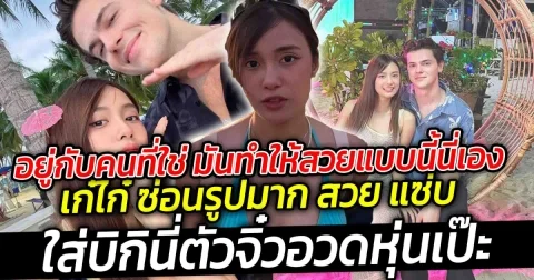 อยู่กับคนที่ใช่ มันทำให้สวยแบบนี้นี่เอง ล่าสุด เก๋ไก๋ ซ่อนรูปมาก ใส่บิกินี่ตัวจิ๋วอวดหุ่นเป๊ะ