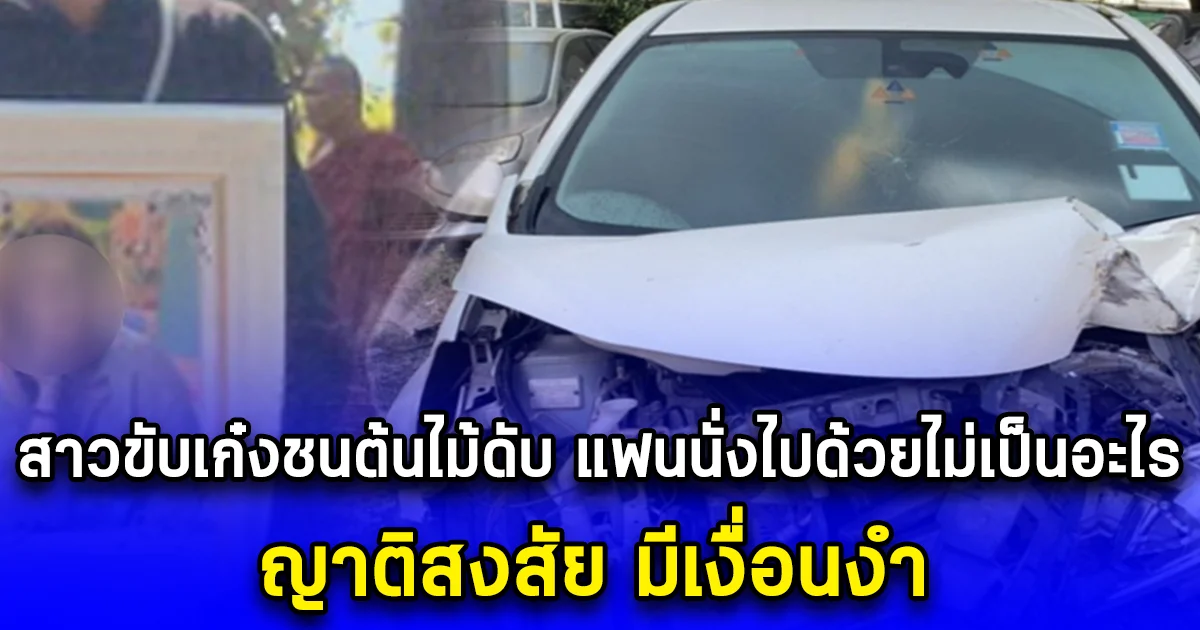 สาวขับเก๋งชนต้นไม้ดับ แฟนหนุ่มนั่งไปด้วยไม่เป็นอะไร ญาติสงสัย มีเงื่อนงำ