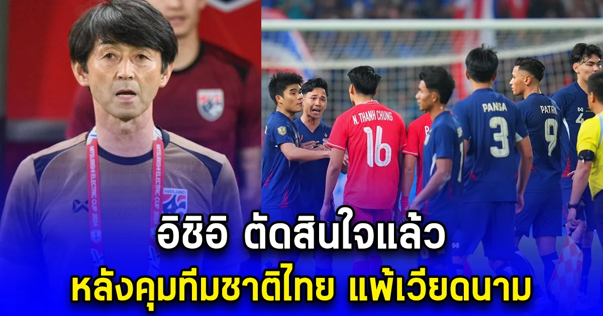 อิชิอิ ตัดสินใจแล้ว หลังคุมทีมชาติไทย แพ้เวียดนาม