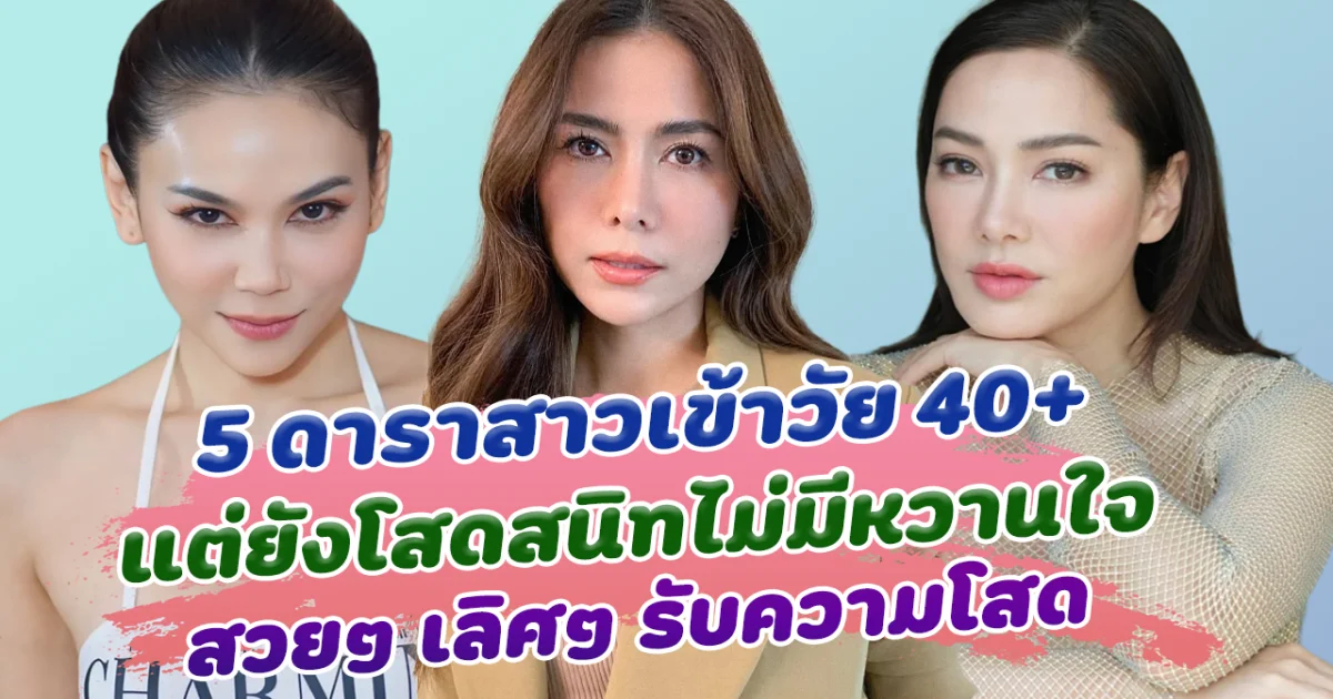 เลข 4 ยังไม่มีแฟน เปิด 5 ดาราสาวเข้าวัย 40 แต่ยังโสดสนิทไม่มีหวานใจ สวยๆ เลิศๆ รับความโสด