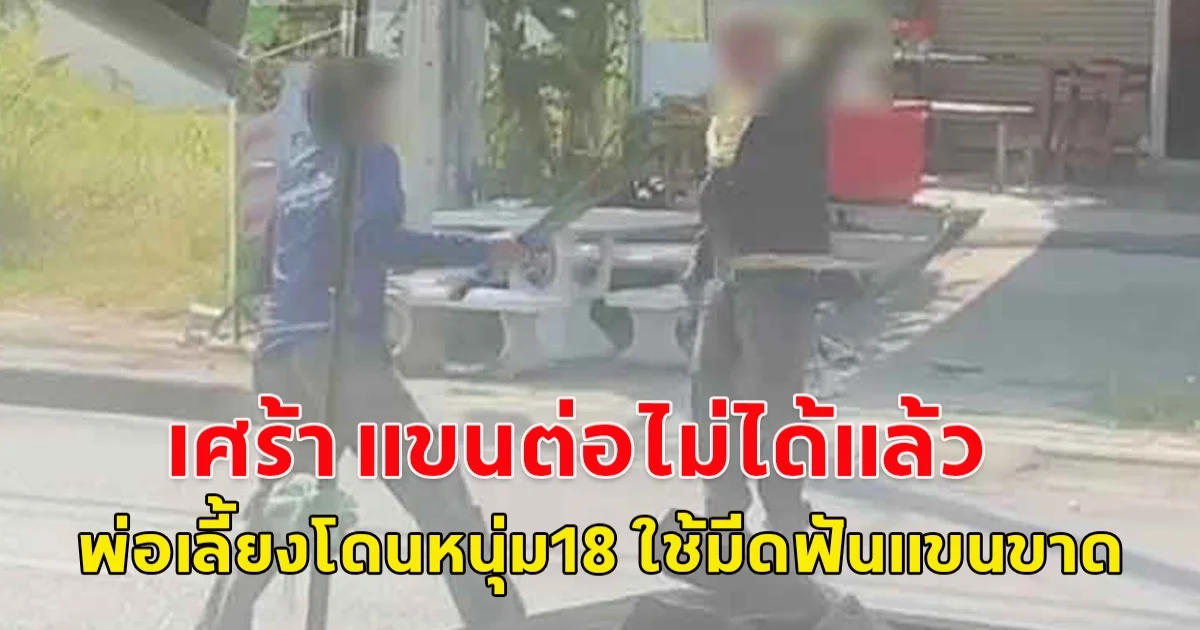 เศร้า แขนต่อไม่ได้แล้ว พ่อเลี้ยงโดนหนุ่ม18 ใช้มีดฟันแขนขาด ตร.จ่อเอาผิดเพิ่ม