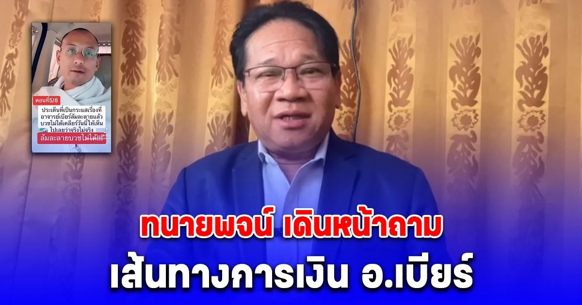 สับกันยับ ทนายพจน์ เดินหน้าถามเส้นทางการเงิน อ.เบียร์ จากบัญชีพ่อแล้วเงินไปไหนต่อ