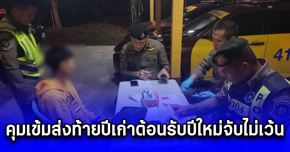 คุมเข้มส่งท้ายปีเก่าต้อนรับปีใหม่จับไม่เว้น ทั้งยา - ทั้งเมา ร่วมสร้างพื้นที่ปลอดภัยห่างไกลยาเสพติด