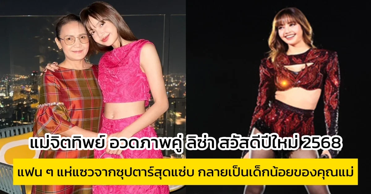 แม่จิตทิพย์ อวดภาพคู่ ลิซ่า สวัสดีปีใหม่ 2568 แฟน ๆ แห่แซวจากซุปตาร์สุดแซ่บ กลายเป็นเด็กน้อยของคุณแม่