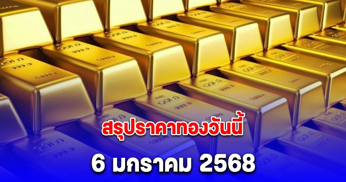 สรุปราคาทองวันนี้ 6 มกราคม 2568