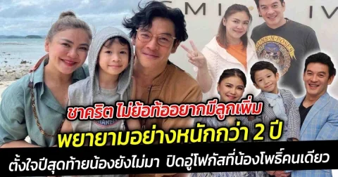 ชาคริต ไม่ย้อท้ออยากมีลูกเพิ่ม พยายามอย่างหนักกว่า 2 ปี ก็ยังไม่มา