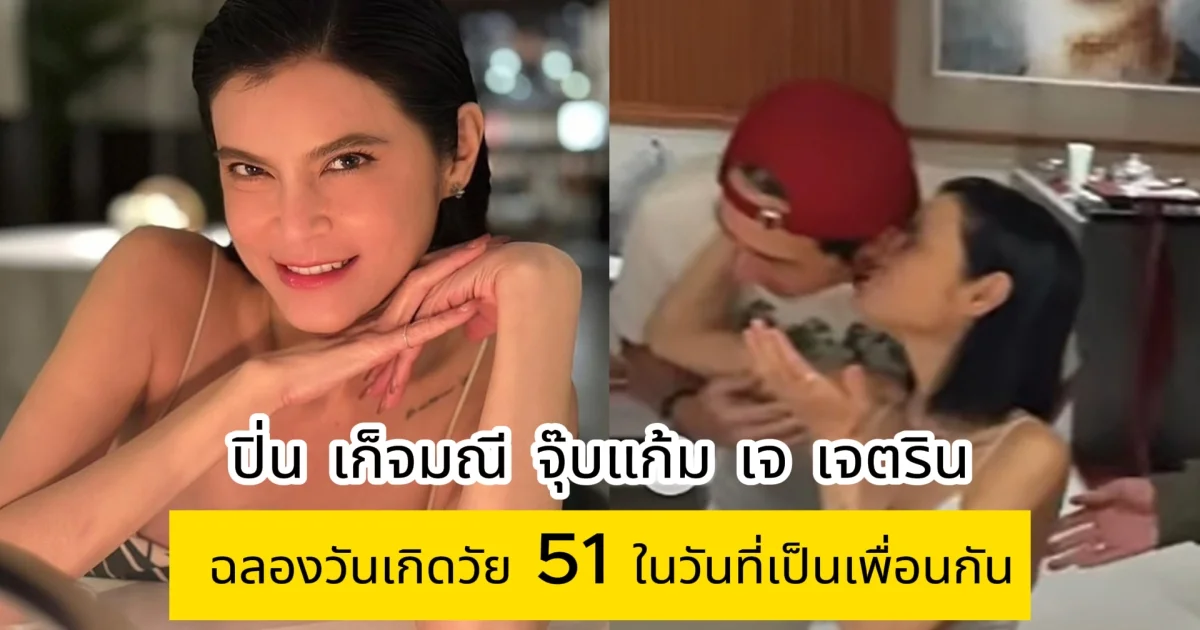 ปิ่น เก็จมณี จุ๊บแก้ม เจ เจตริน ฉลองวันเกิดวัย 51 ปี