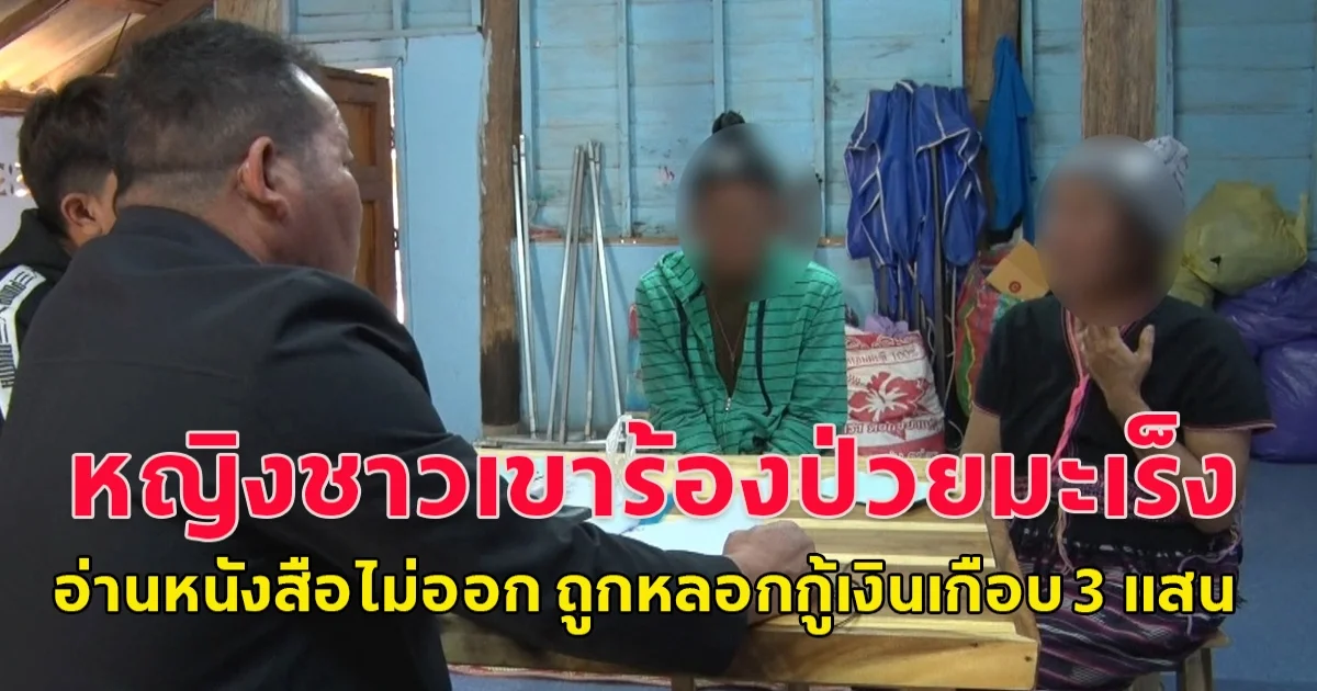 หญิงชาวเขาป่วยมะเร็ง อ่านหนังสือไม่ออก ถูกหลอกกู้เงินเกือบ 3 แสน ไปถามธนาคารกลับถูกไล่