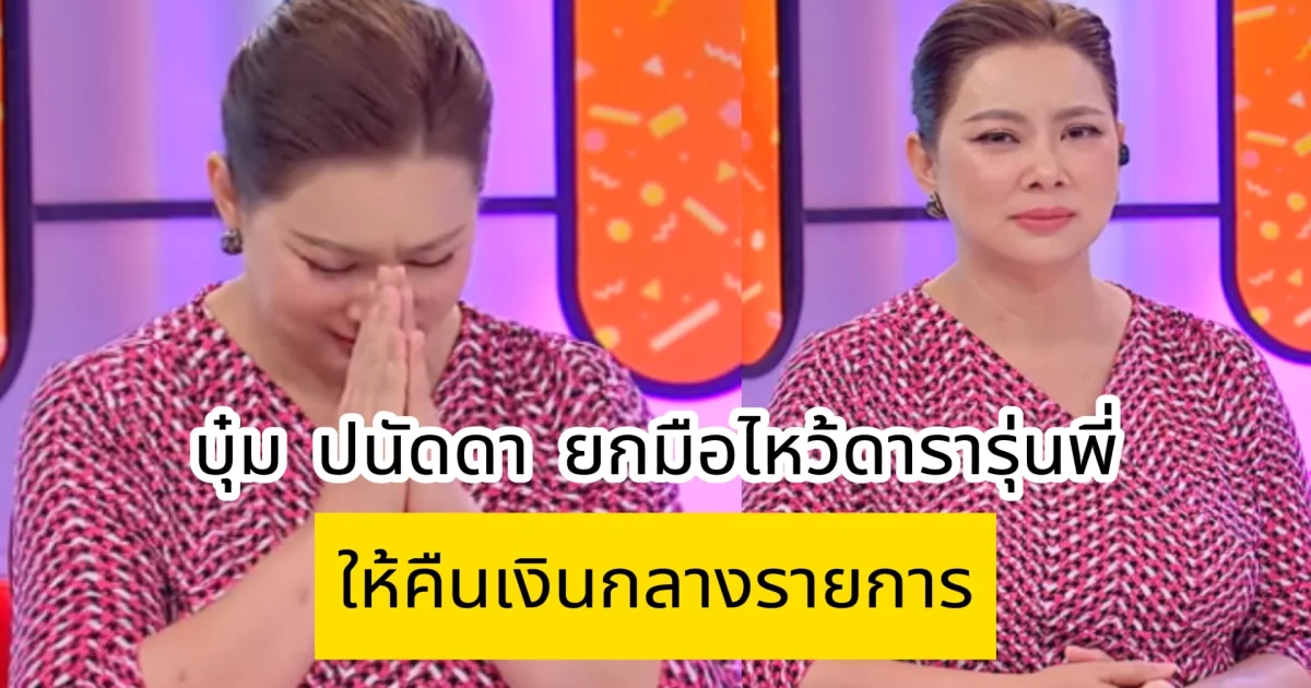 บุ๋ม ปนัดดา ยกมือไหว้ดารารุ่นพี่ให้คืนเงินกลางรายการ หลังเห็นพี่ไปเที่ยวต่างประเทศ
