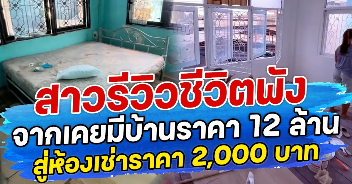 สาวรีวิวชีวิตพัง จากเคยมีบ้านราคา 12 ล้าน สู่ห้องเช่าราคา 2,000 บาท
