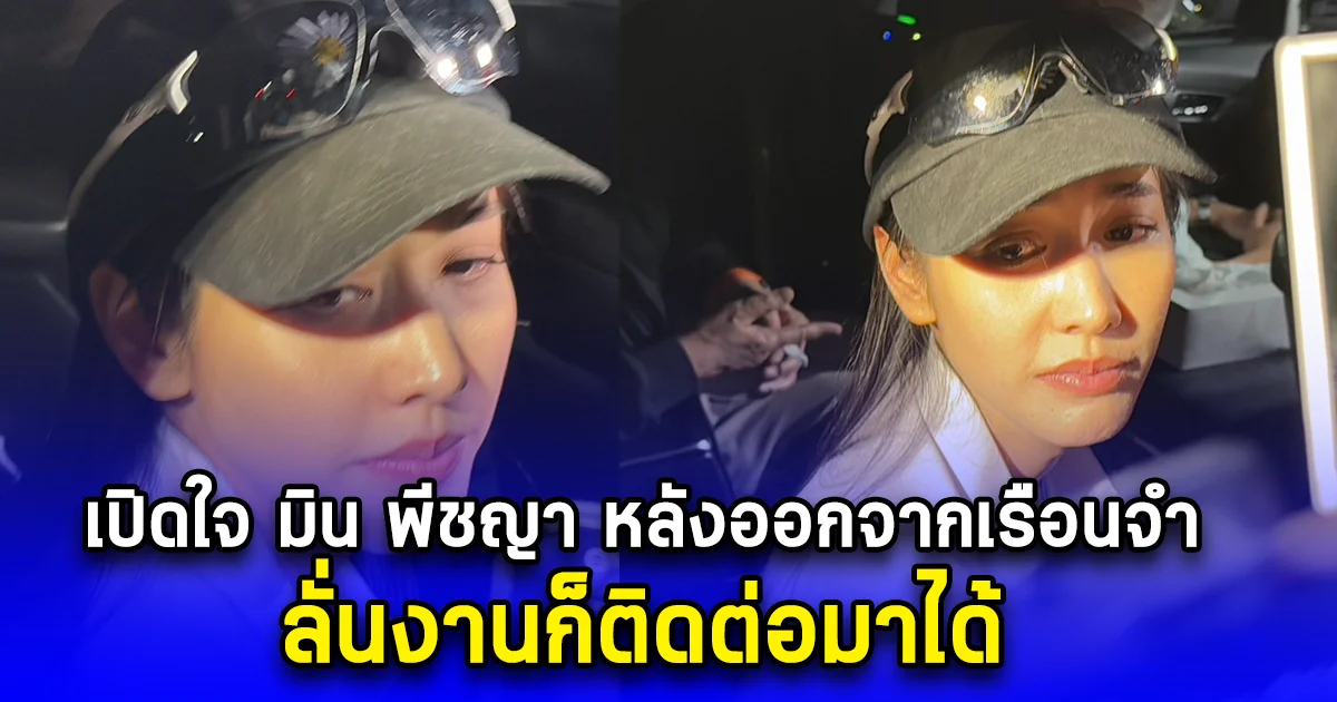 เปิดใจ มิน พีชญา หลังออกจากเรือนจำ ลั่นงานก็ติดต่อมาได้