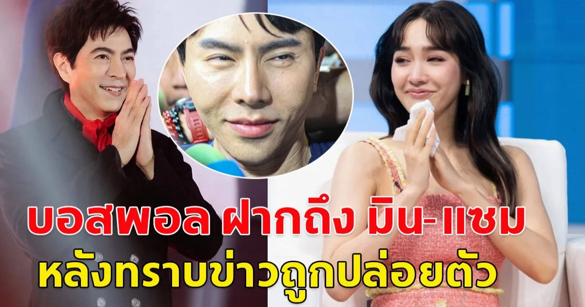 บอสพอล ฝากถึง มิน-แซม หลังทราบข่าวถูกปล่อยตัว