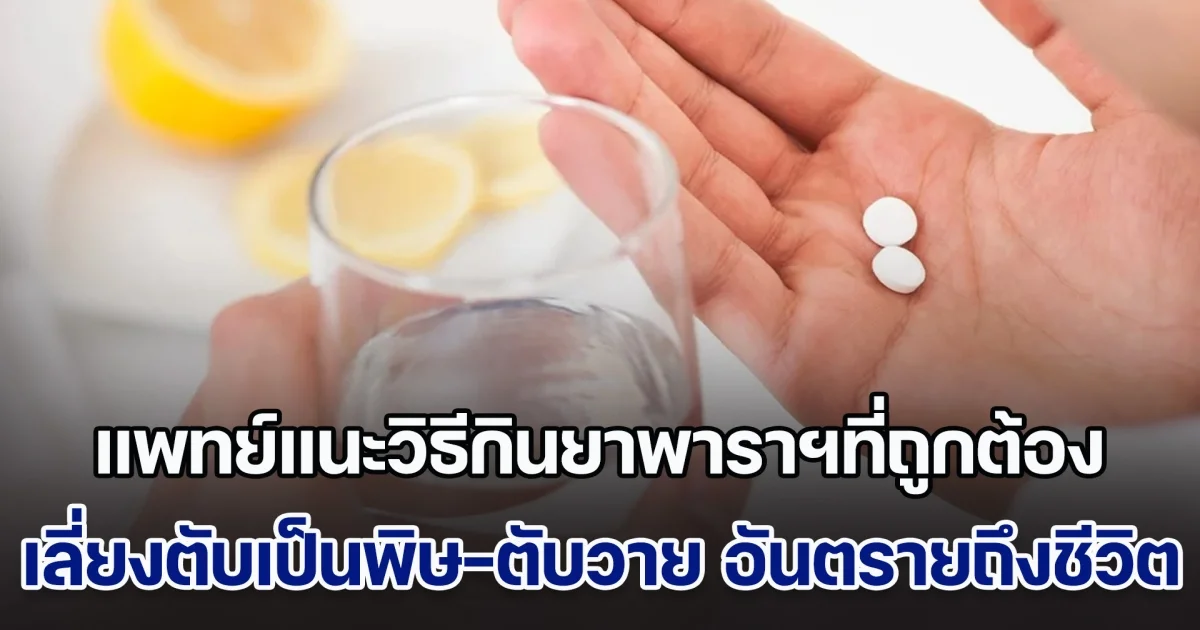 กินผิดชีวิตเสี่ยง! แพทย์แนะวิธีกินยาพาราฯที่ถูกต้อง เลี่ยงตับเป็นพิษ-ตับวาย อันตรายถึงชีวิต