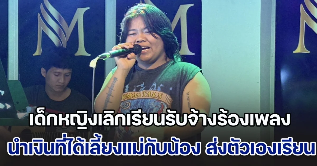 เด็กหญิงยอดกตัญญู เลิกเรียนรับจ้างร้องเพลง นำเงินที่ได้เลี้ยงแม่กับน้อง ส่งตัวเองเรียนหนังสือ