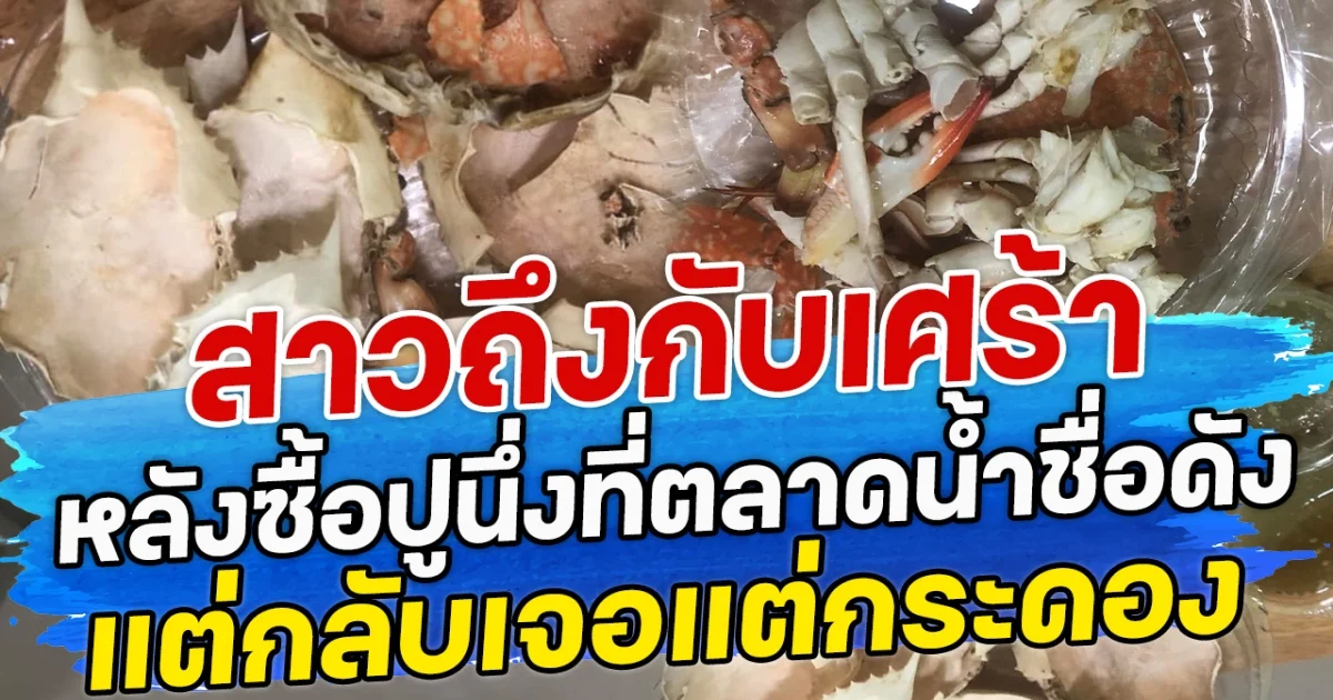 สาวถึงกับเศร้า หลังซื้อปูนึ่งที่ตลาดน้ำชื่อดัง แต่กลับเจอแต่กระดอง