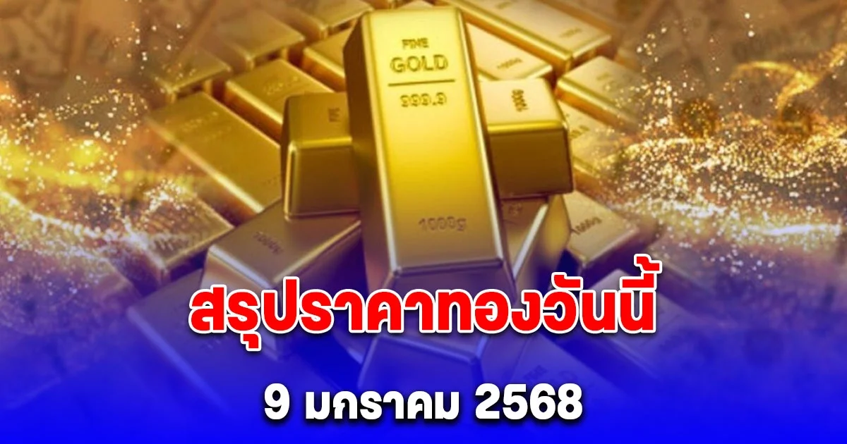 ราคาทองวันนี้ 9 มกราคม 2568 หลัง ปิดตลาด