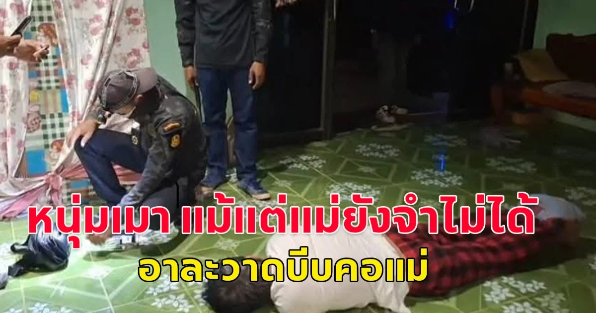 หนุ่มเมา แม้แต่แม่ยังจำไม่ได้ อาละวาดบีบคอแม่บาดเจ็บส่ง รพ.