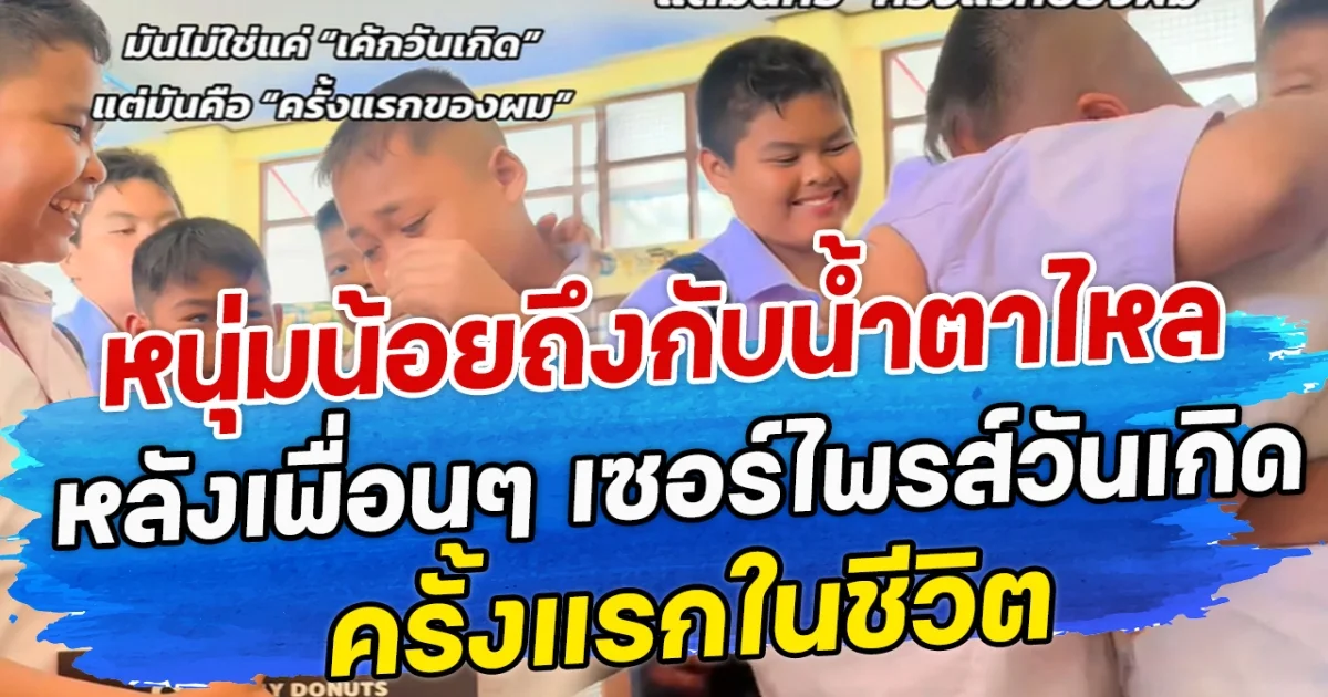 หนุ่มน้อยถึงกับนํ้าตาไหล หลังเพื่อนๆ เซอร์ไพรส์วันเกิด ครั้งแรกในชีวิต