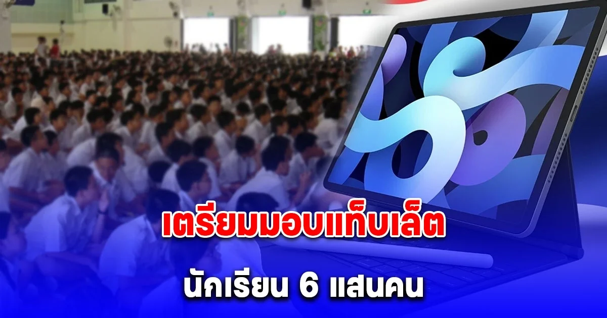 เตรียมมอบแท็บเล็ต นักเรียน 6 แสนคน ชุดแรก มิ.ย.68 นี้