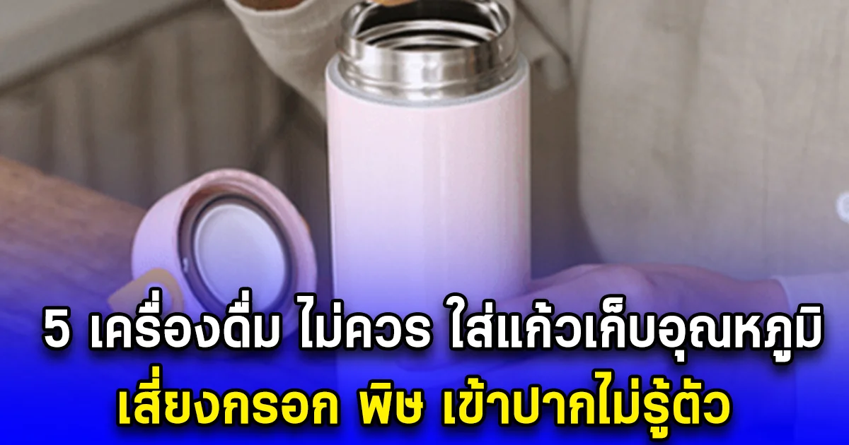5 เครื่องดื่ม ไม่ควร ใส่แก้วเก็บอุณหภูมิ เสี่ยงกรอก พิษ เข้าปากไม่รู้ตัว