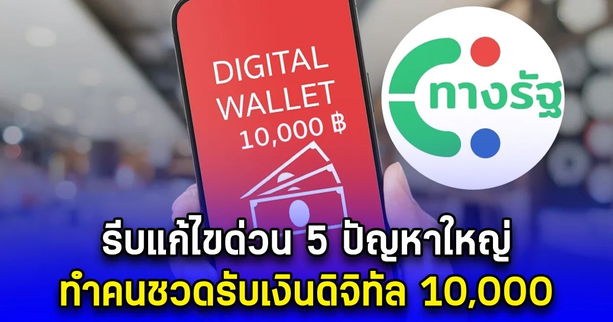 รีบแก้ไขด่วน 5 ปัญหาใหญ่ ทำคนชวดรับเงินดิจิทัล 10,000