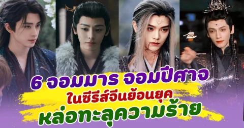 ร้ายแค่ไหนก็รัก เปิด 6 จอมมาร จอมปีศาจ ในซีรีส์จีนย้อนยุค หล่อทะลุความร้าย ทำแฟนๆตกหลุมรัก