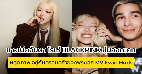 ชาวเน็ตจับตา โรเซ่ BLACKPINK ซุ่มออกเดท หลุดภาพ อยู่กับครอบครัวของพระเอก MV