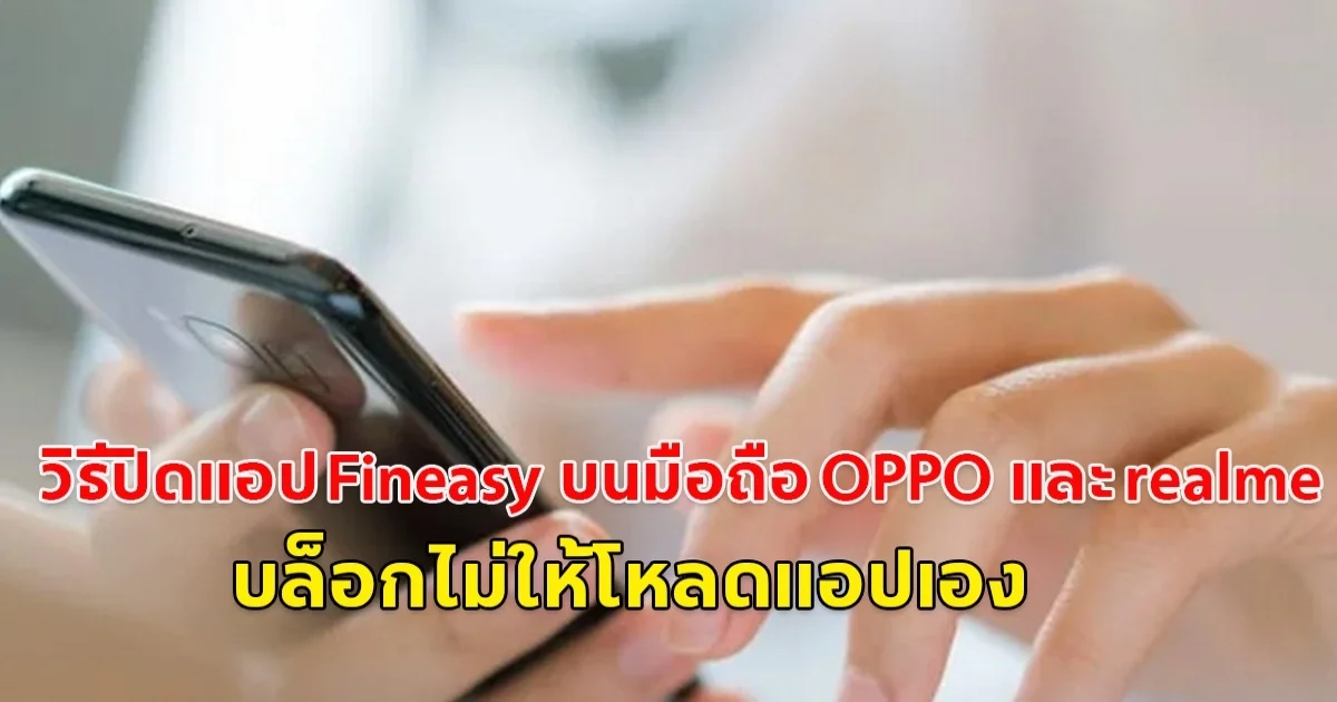 ตำรวจไซเบอร์แนะนำวิธีปิดแอป Fineasy บนมือถือ OPPO และ realme บล็อกไม่ให้โหลดแอปเอง