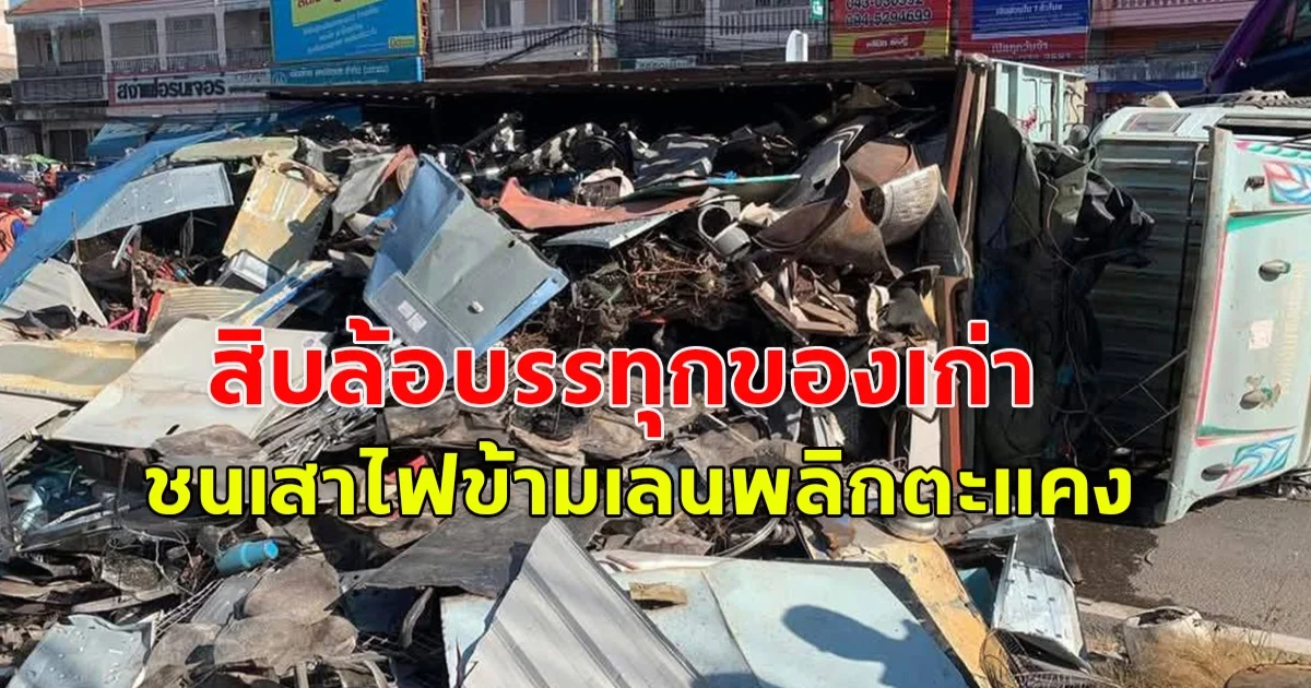 เทกระจาด สิบล้อบรรทุกของเก่า ชนเสาไฟข้ามเลนพลิกตะแคง