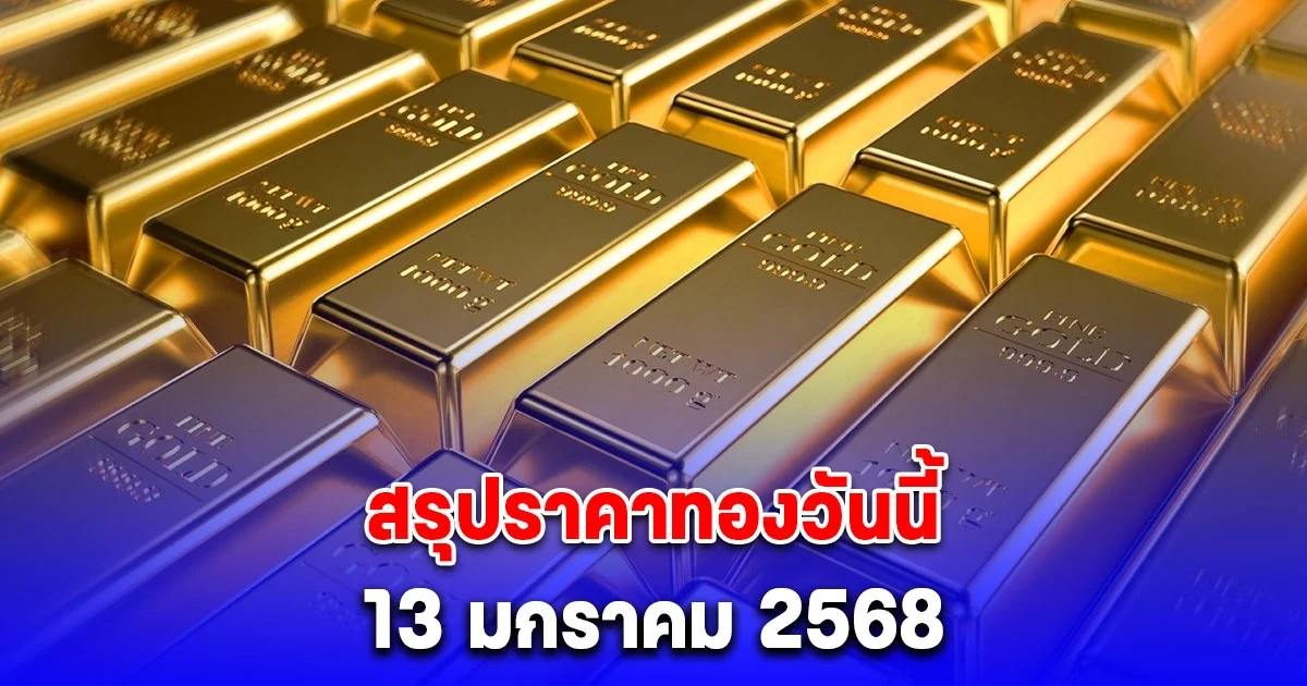 ราคาทองวันนี้ 13 มกราคม 2568 หลัง ปิดตลาด