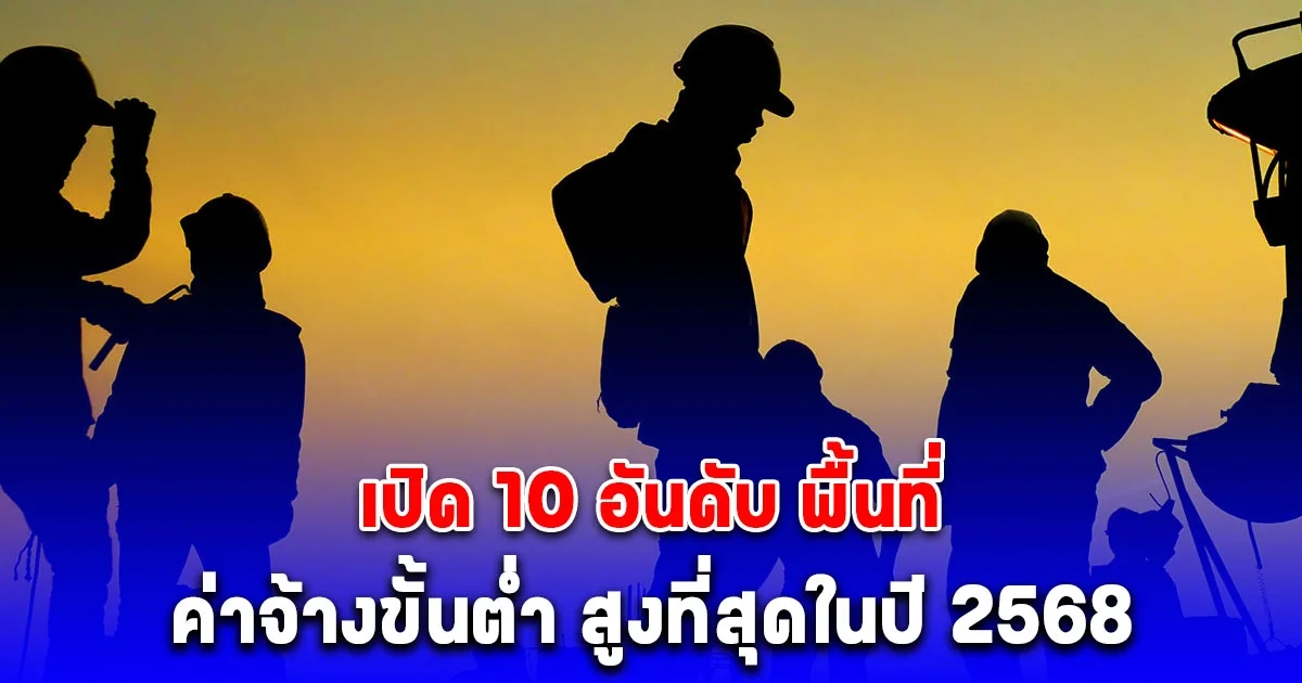 เปิด 10 อันดับพื้นที่ ค่าจ้างขั้นต่ำ สูงที่สุดในปี 2568