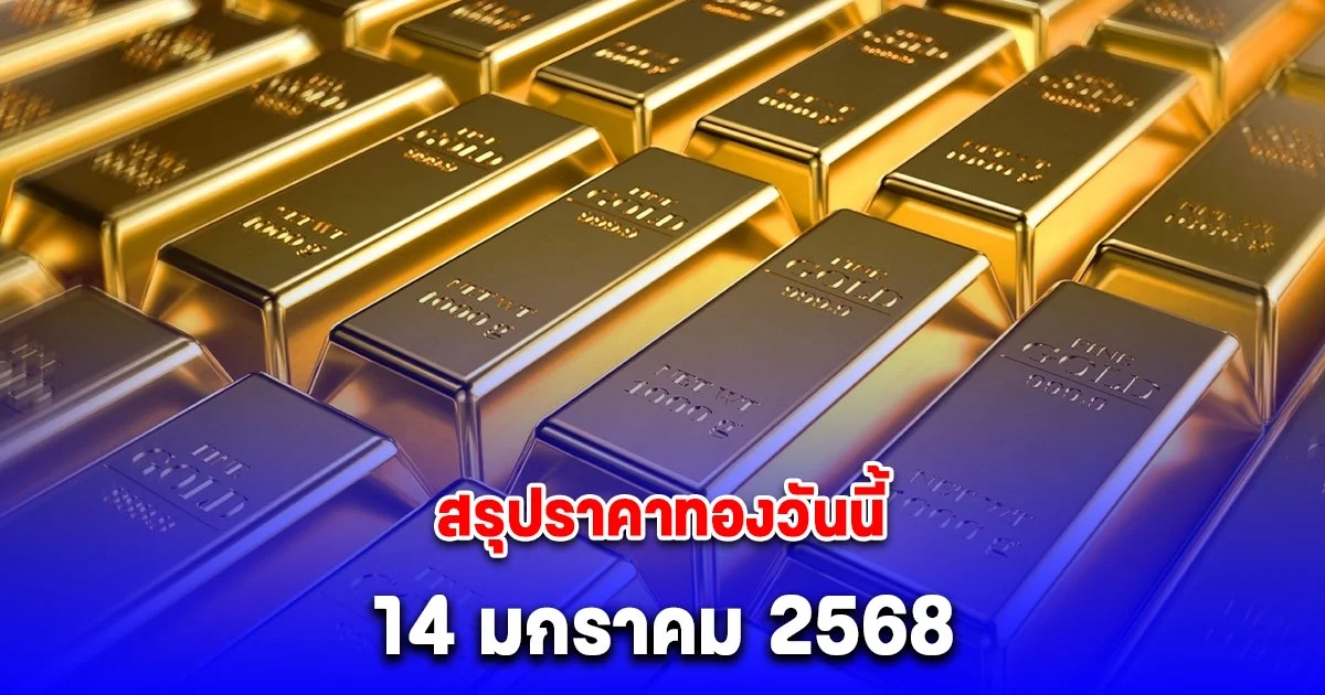 ราคาทองวันนี้ 14 มกราคม 2568 หลัง ปิดตลาด