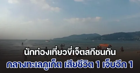 นักท่องเที่ยวขี่เจ็ตสกีชนกัน กลางทะเลภูเก็ต เสียชีวิต 1 เจ็บอีก 1