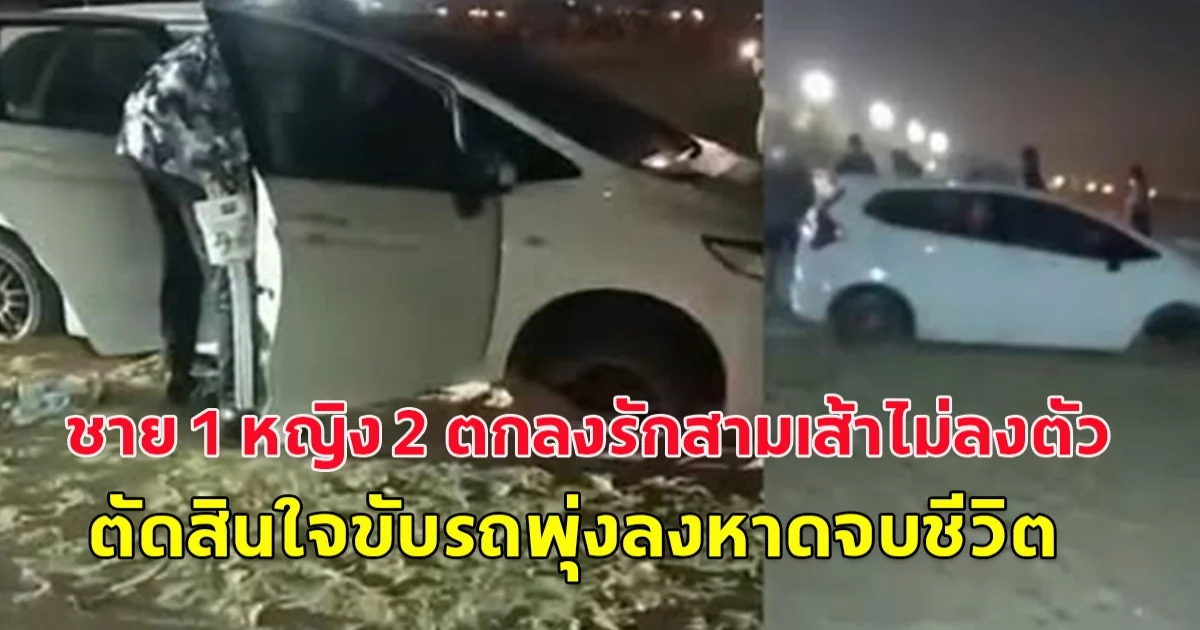 ชาย 1 หญิง 2 ตกลงรักสามเส้าไม่ลงตัว ขับรถพุ่งลงหาดหวังจบชีวิตในทะเลทั้งหมด