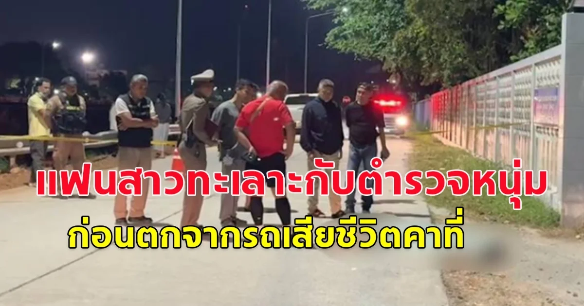 แฟนสาวทะเลาะกับตำรวจหนุ่ม ก่อนตกจากรถเสียชีวิตคาที่ เพื่อนเล่าอีกมุม ก่อนเสียชีวิตได้เกิดเหตุอะไรขึ้นภายในรถ