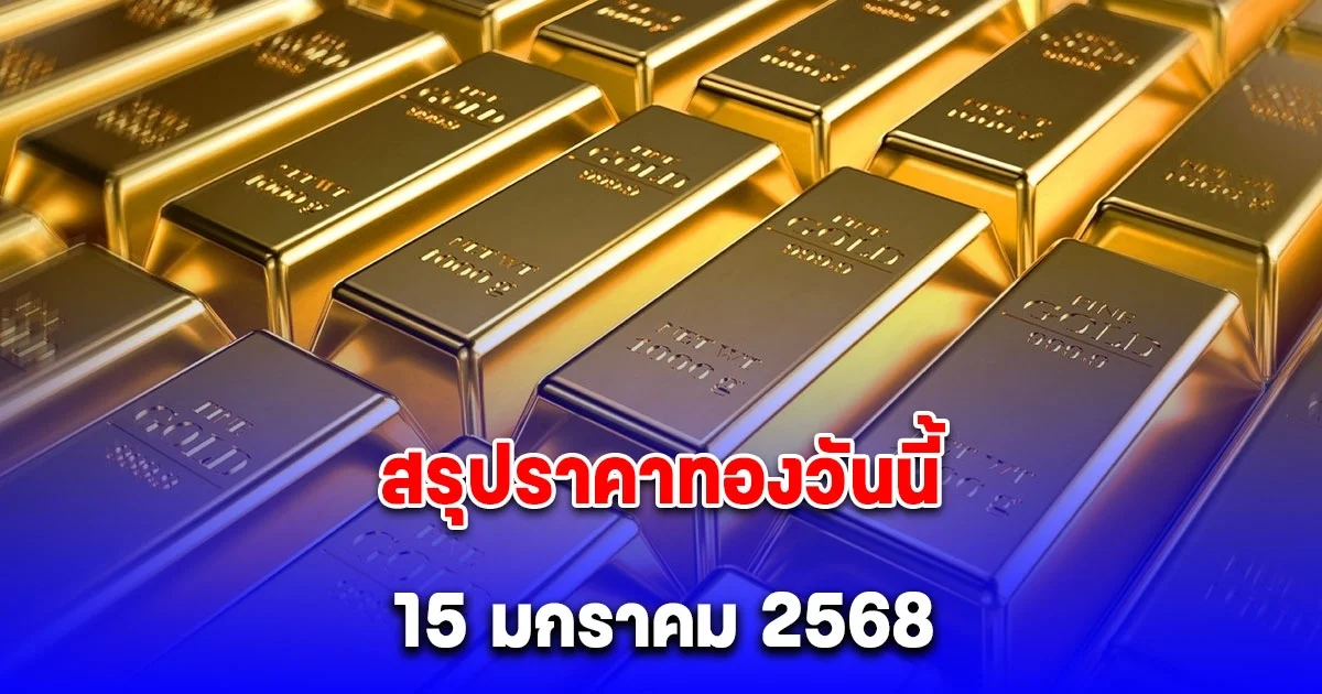 ราคาทองวันนี้ 15 มกราคม 2568 หลัง ปิดตลาด
