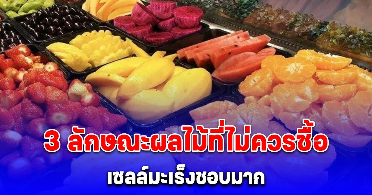 3 ลักษณะผลไม้ที่ไม่ควรซื้อ เซลล์มะเร็งชอบมาก