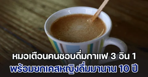 หมอเตือนคนชอบดื่มกาแฟ 3 อิน 1 เผยเคสหญิงดื่มมานาน 10 ปี ส่งผลเสียมากต่อร่างกาย