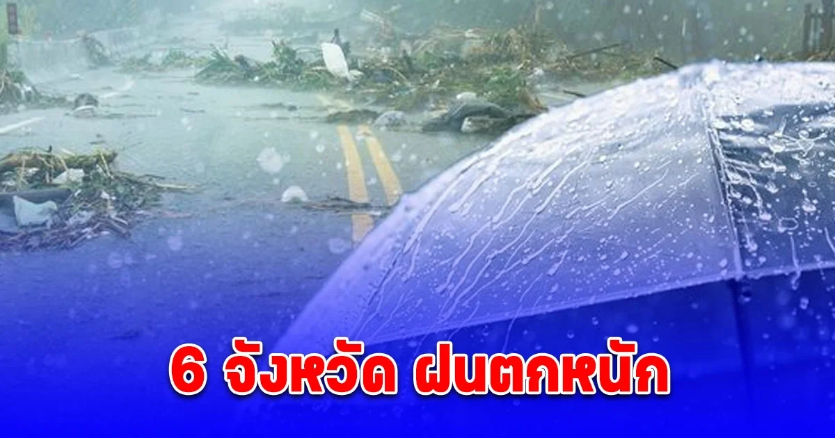 ประกาศรายชื่อ 6 จังหวัด ฝนตกหนัก