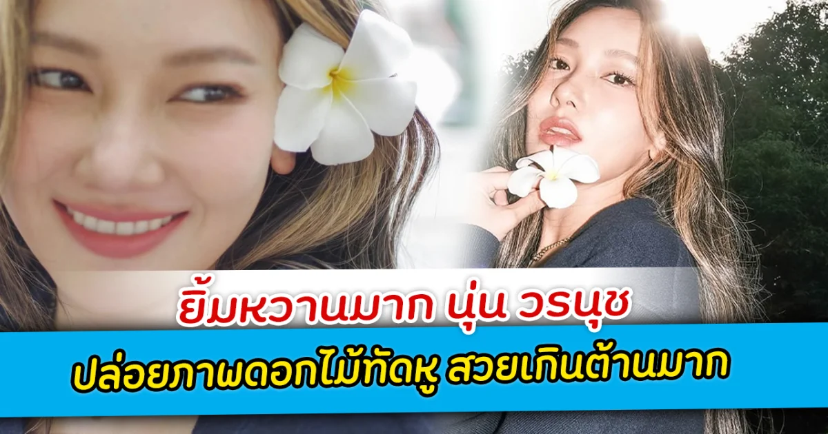 ยิ้มหวานมาก นุ่น วรนุช ปล่อยภาพดอกไม้ทัดหู สวยเกินต้านมาก