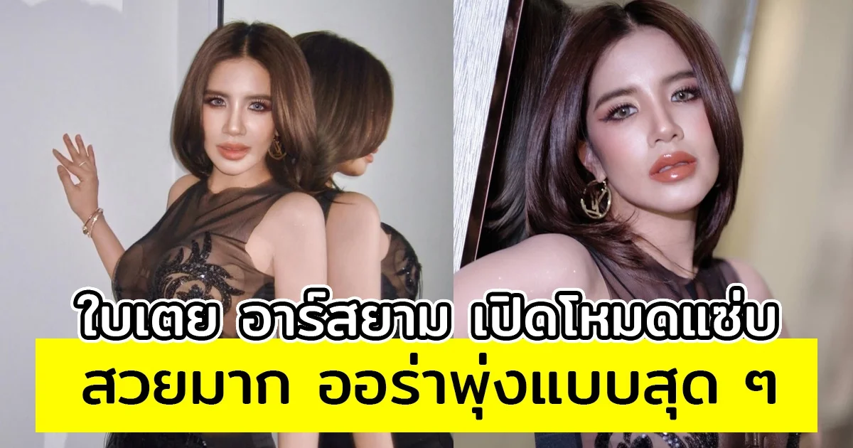 ใบเตย อาร์สยาม แซ่บมาก ออร่าพุ่งสุด ๆ