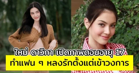 ใหม่ ดาวิกา เปิดภาพตอนอายุ 17 ทำแฟน ๆ หลงรักตั้งแต่เข้าวงการ