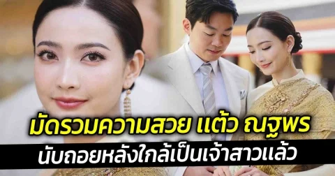 มัดรวมความสวย เเต้ว ณฐพร นับถอยหลังใกล้เป็นเจ้าสาวเเล้ว
