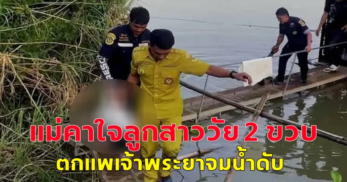 แม่คาใจลูกสาววัย 2 ขวบ ตกแพเจ้าพระยาจมน้ำดับ วอนตำรวจสืบหาข้อเท็จจริงหลังพบข้อสงสัยหลายจุด