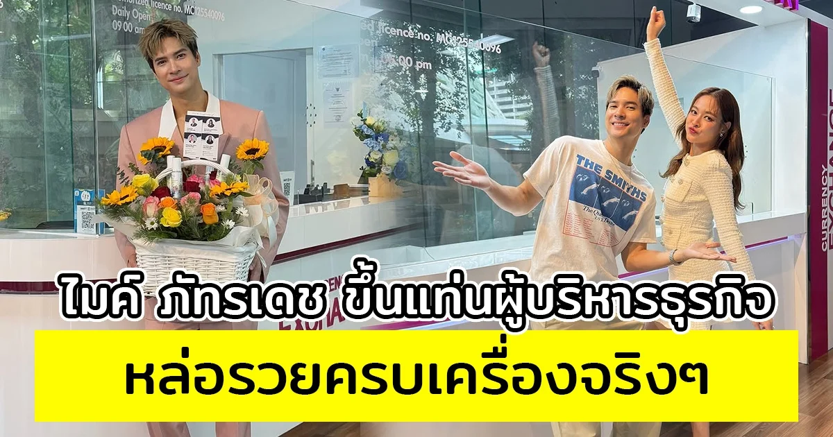 ไมค์ ภัทรเดช ขึ้นแท่นผู้บริหารธุรกิจ หล่อรวยครบเครื่องจริงๆ
