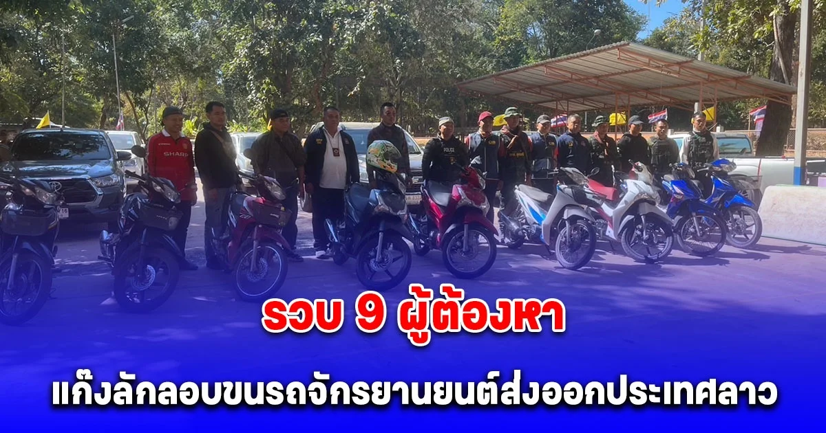 รวบ 9 ผู้ต้องหา แก๊งลักลอบขนรถจักรยานยนต์ส่งออกประเทศลาว