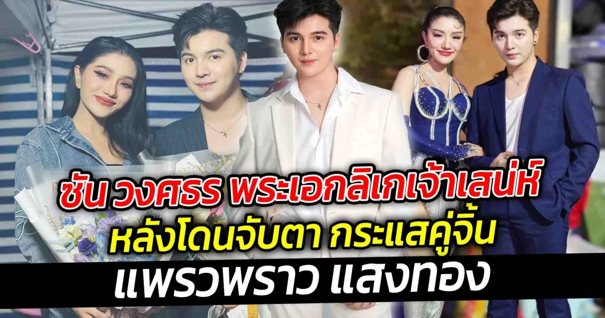 ซัน วงศธร พระเอกลิเกเจ้าเสน่ห์ หลังโดนจับตา กระแสคู่จิ้นแพรวพราว แสงทอง