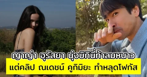 ญาญ่า อุรัสยา นุ่งบิกินี่ท้าลมหนาว แต่คลิป ณเดชน์ คูกิมิยะ ทำหลุดโฟกัส